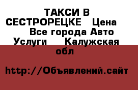 ТАКСИ В СЕСТРОРЕЦКЕ › Цена ­ 120 - Все города Авто » Услуги   . Калужская обл.